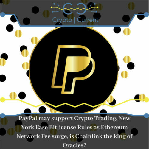 PayPal may support Crypto Trading, New York Ease Bitlicense Rules as Ethereum Network Fee surge, is Chainlink the king of Oracles?