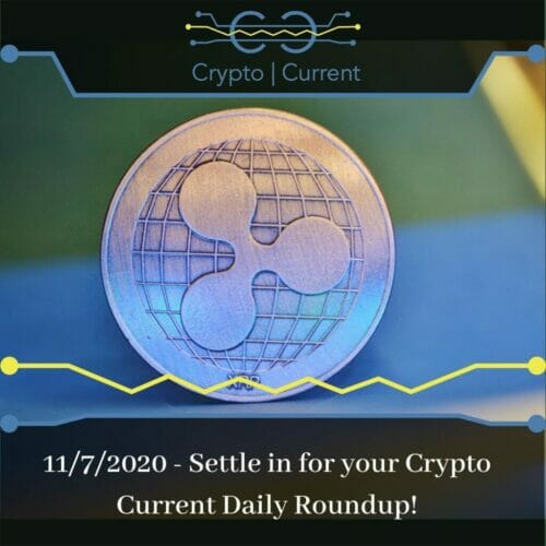 11/7/2020 - Settle in for your Crypto Current Daily Roundup!