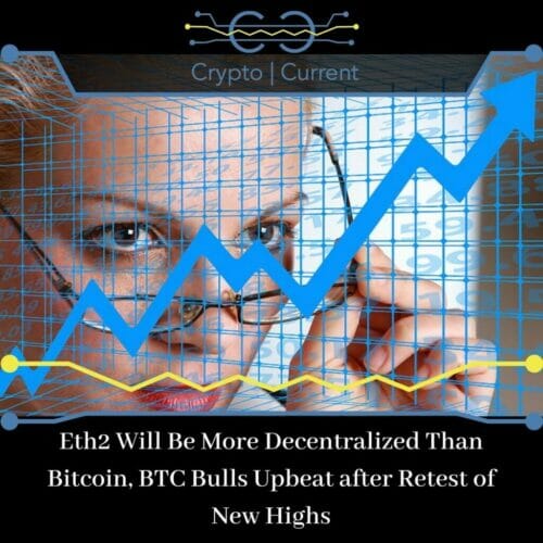 Eth2 Will Be More Decentralized Than Bitcoin, BTC Bulls Upbeat after Retest of New Highs