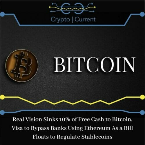 Real Vision Sinks 10% of Free Cash to Bitcoin, Visa to Bypass Banks Using Ethereum As a Bill Floats to Regulate Stablecoins