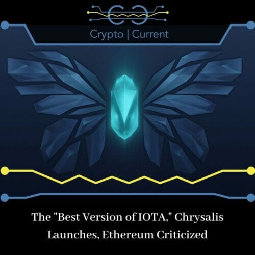 The Best Version of IOTA, Chrysalis Launches, Ethereum Criticized